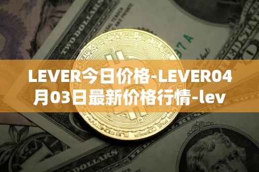 LEVER今日价格-LEVER04月03日最新价格行情-lever最新走势消息