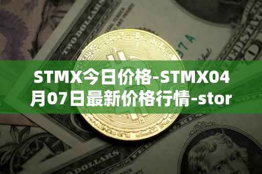 STMX今日价格-STMX04月07日最新价格行情-storm最新走势消息