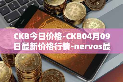 CKB今日价格-CKB04月09日最新价格行情-nervos最新走势消息