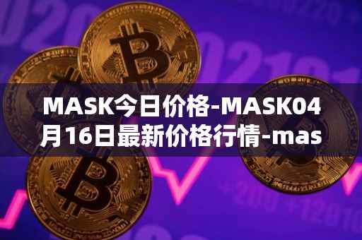 MASK今日价格-MASK04月16日最新价格行情-mask-network最新走势消息
