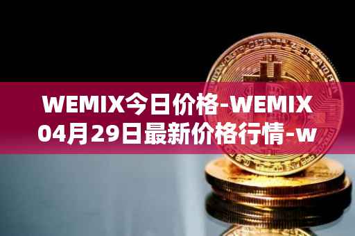 WEMIX今日价格-WEMIX04月29日最新价格行情-wemix-token最新走势消息