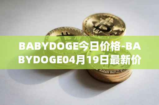 BABYDOGE今日价格-BABYDOGE04月19日最新价格行情-baby-doge-coin最新走势消息