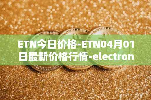 ETN今日价格-ETN04月01日最新价格行情-electroneum最新走势消息