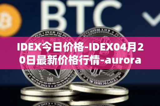 IDEX今日价格-IDEX04月20日最新价格行情-aurora-dao最新走势消息