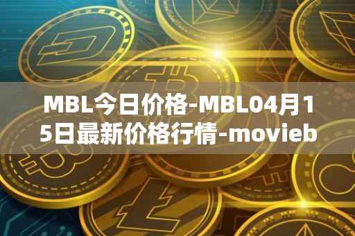 MBL今日价格-MBL04月15日最新价格行情-moviebloc最新走势消息