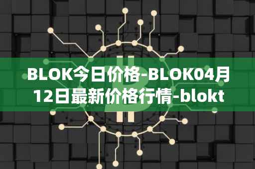 BLOK今日价格-BLOK04月12日最新价格行情-bloktopia最新走势消息
