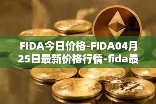 FIDA今日价格-FIDA04月25日最新价格行情-fida最新走势消息