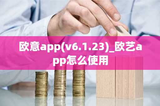 欧意app(v6.1.23)_欧艺app怎么使用