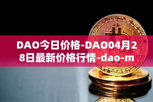 DAO今日价格-DAO04月28日最新价格行情-dao-maker最新走势消息