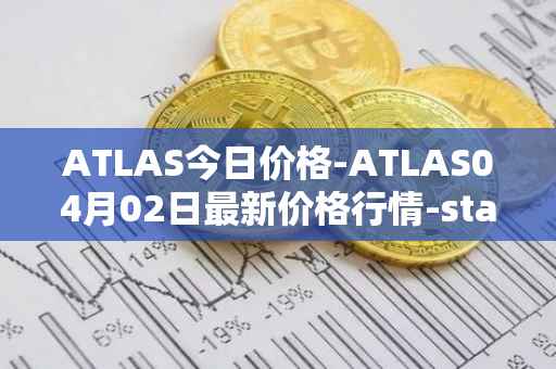 ATLAS今日价格-ATLAS04月02日最新价格行情-star-atlas最新走势消息