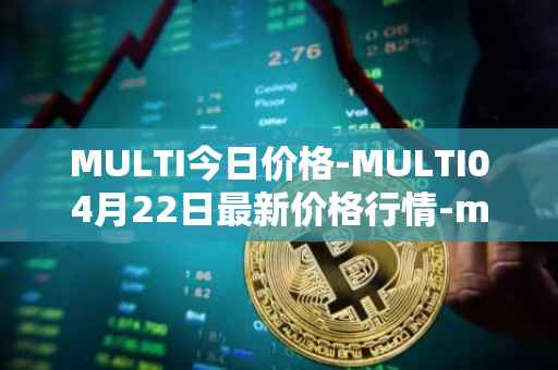 MULTI今日价格-MULTI04月22日最新价格行情-multichain最新走势消息