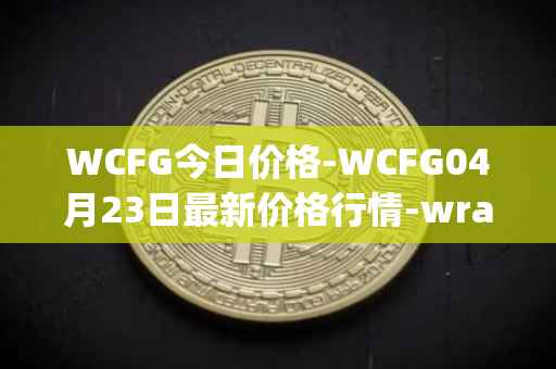 WCFG今日价格-WCFG04月23日最新价格行情-wrapped-centrifuge最新走势消息