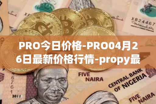 PRO今日价格-PRO04月26日最新价格行情-propy最新走势消息