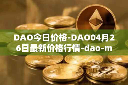 DAO今日价格-DAO04月26日最新价格行情-dao-maker最新走势消息