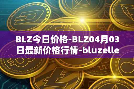 BLZ今日价格-BLZ04月03日最新价格行情-bluzelle最新走势消息