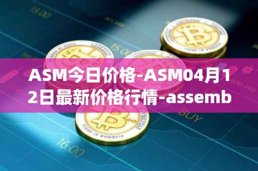 ASM今日价格-ASM04月12日最新价格行情-assemble-protocol最新走势消息