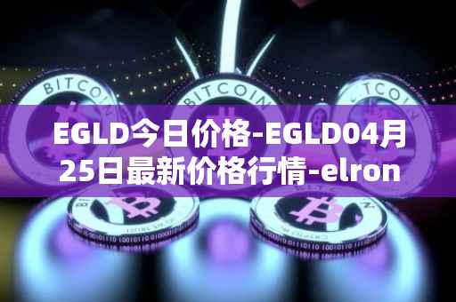 EGLD今日价格-EGLD04月25日最新价格行情-elrond-erd-2最新走势消息