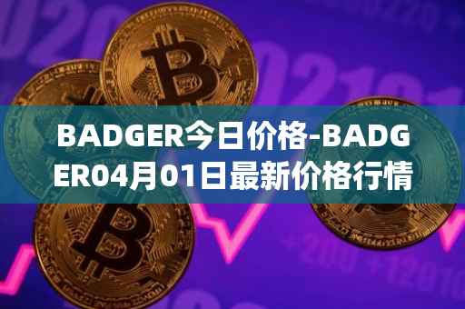 BADGER今日价格-BADGER04月01日最新价格行情-badger-dao最新走势消息