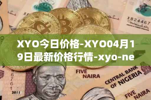 XYO今日价格-XYO04月19日最新价格行情-xyo-network最新走势消息