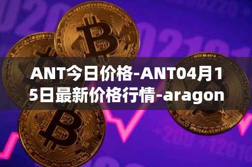 ANT今日价格-ANT04月15日最新价格行情-aragon最新走势消息
