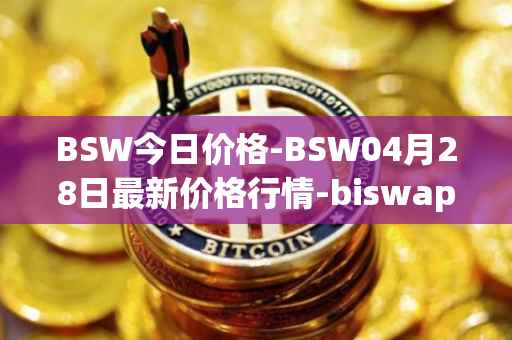 BSW今日价格-BSW04月28日最新价格行情-biswap最新走势消息