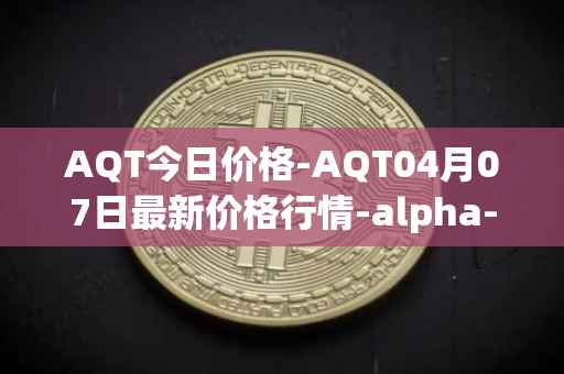 AQT今日价格-AQT04月07日最新价格行情-alpha-quark-token最新走势消息