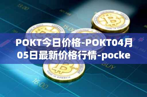 POKT今日价格-POKT04月05日最新价格行情-pocketnetwork最新走势消息