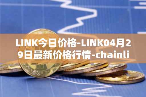 LINK今日价格-LINK04月29日最新价格行情-chainlink最新走势消息