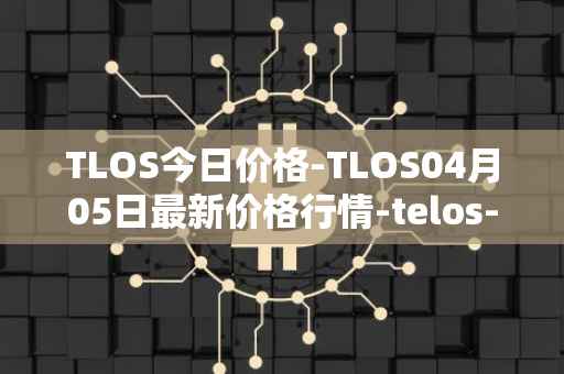 TLOS今日价格-TLOS04月05日最新价格行情-telos-blockchain-network最新走势消息