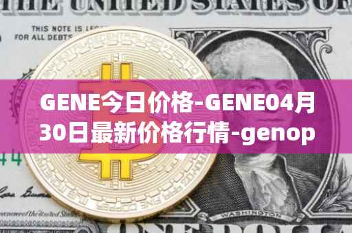 GENE今日价格-GENE04月30日最新价格行情-genopets最新走势消息