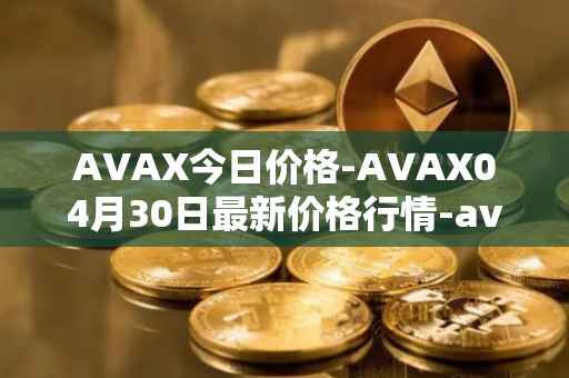 AVAX今日价格-AVAX04月30日最新价格行情-avalanche最新走势消息