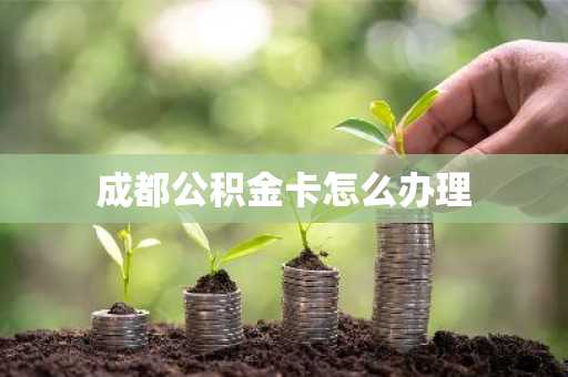 成都公积金卡怎么办理