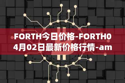 FORTH今日价格-FORTH04月02日最新价格行情-ampleforth-governance-token最新走势消息