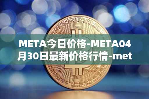 META今日价格-META04月30日最新价格行情-meta最新走势消息