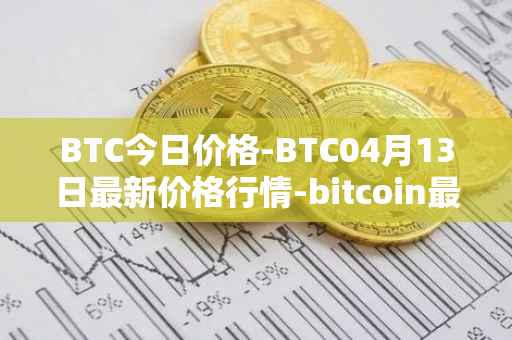 BTC今日价格-BTC04月13日最新价格行情-bitcoin最新走势消息