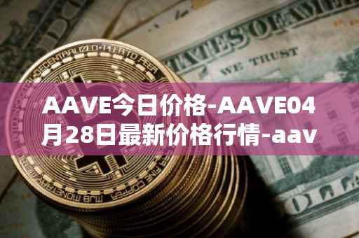 AAVE今日价格-AAVE04月28日最新价格行情-aavenew最新走势消息