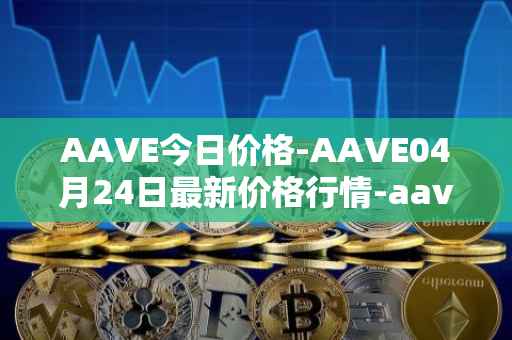 AAVE今日价格-AAVE04月24日最新价格行情-aavenew最新走势消息