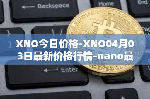 XNO今日价格-XNO04月03日最新价格行情-nano最新走势消息