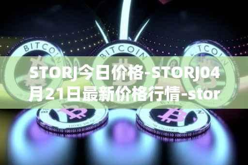 STORJ今日价格-STORJ04月21日最新价格行情-storj最新走势消息