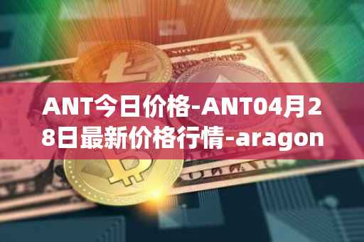 ANT今日价格-ANT04月28日最新价格行情-aragon最新走势消息