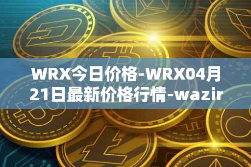 WRX今日价格-WRX04月21日最新价格行情-wazirx最新走势消息