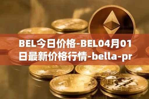 BEL今日价格-BEL04月01日最新价格行情-bella-protocol最新走势消息