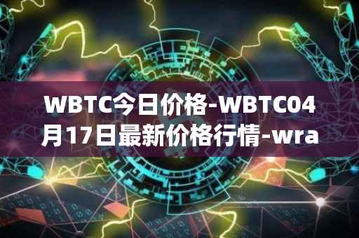 WBTC今日价格-WBTC04月17日最新价格行情-wrapped-bitcoin最新走势消息