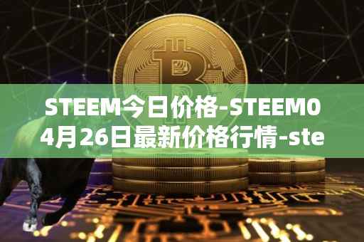 STEEM今日价格-STEEM04月26日最新价格行情-steem最新走势消息