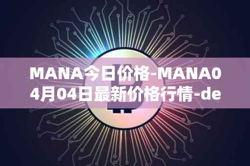 MANA今日价格-MANA04月04日最新价格行情-decentraland最新走势消息