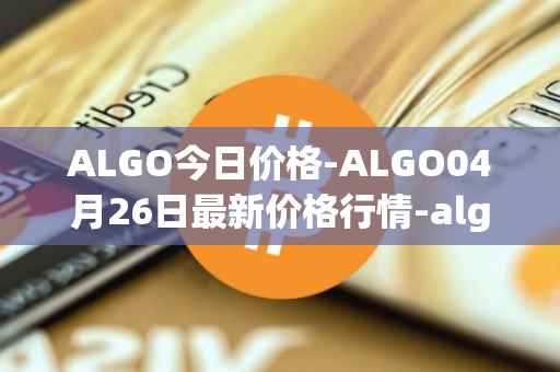 ALGO今日价格-ALGO04月26日最新价格行情-algorand最新走势消息