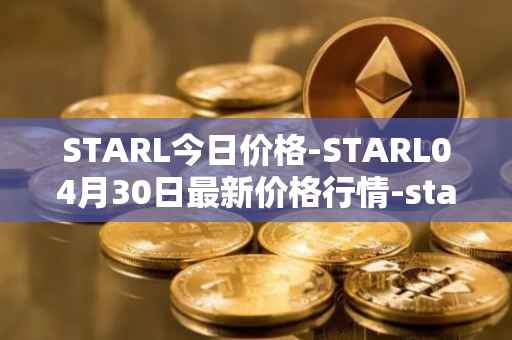 STARL今日价格-STARL04月30日最新价格行情-starl最新走势消息