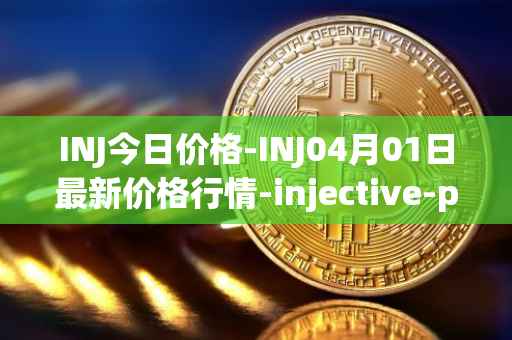 INJ今日价格-INJ04月01日最新价格行情-injective-protocol最新走势消息
