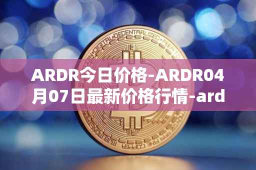 ARDR今日价格-ARDR04月07日最新价格行情-ardor最新走势消息