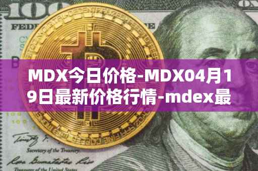 MDX今日价格-MDX04月19日最新价格行情-mdex最新走势消息